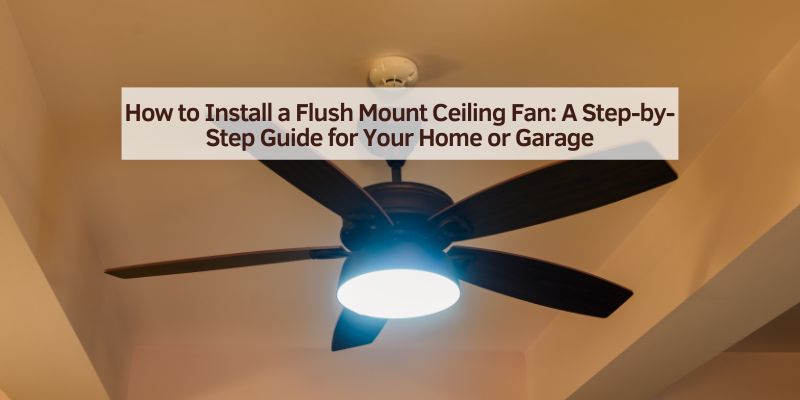 How to Install a Flush Mount Ceiling Fan