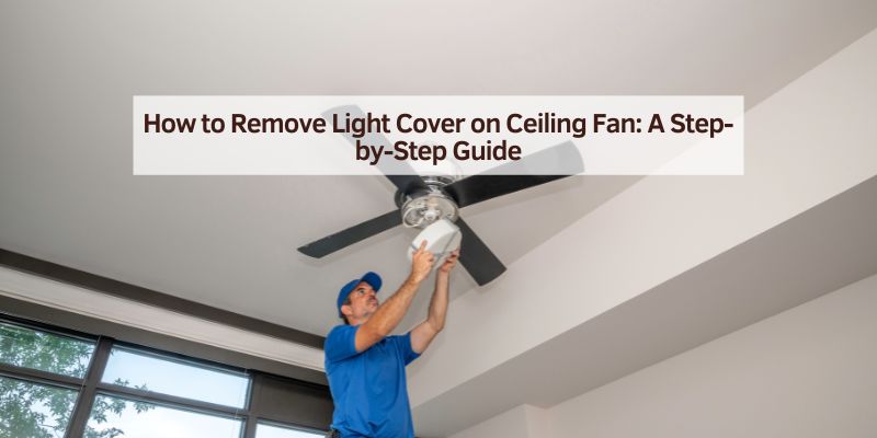 How to Remove Light Cover on Ceiling Fan