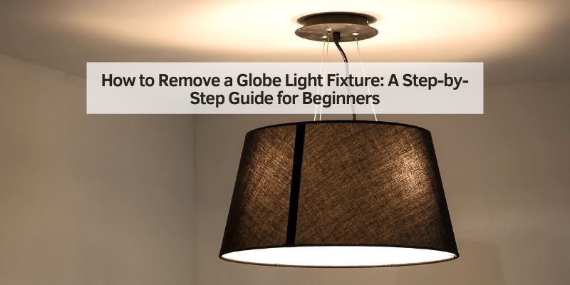 How to Remove a Globe Light Fixture