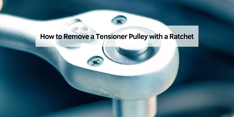 How to Remove a Tensioner Pulley with a Ratchet