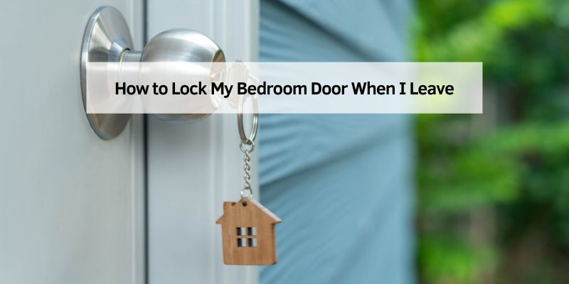 How to Lock My Bedroom Door When I Leave