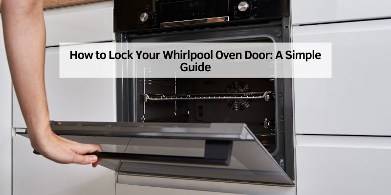 How to Lock Your Whirlpool Oven Door