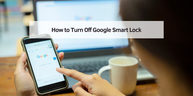 How to Turn Off Google Smart Lock