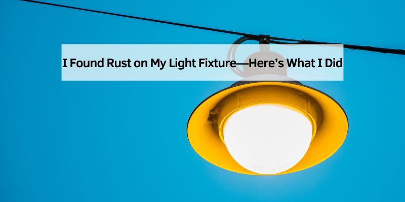 I Found Rust on My Light Fixture—Here’s What I Did