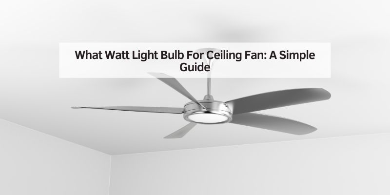 What Watt Light Bulb For Ceiling Fan